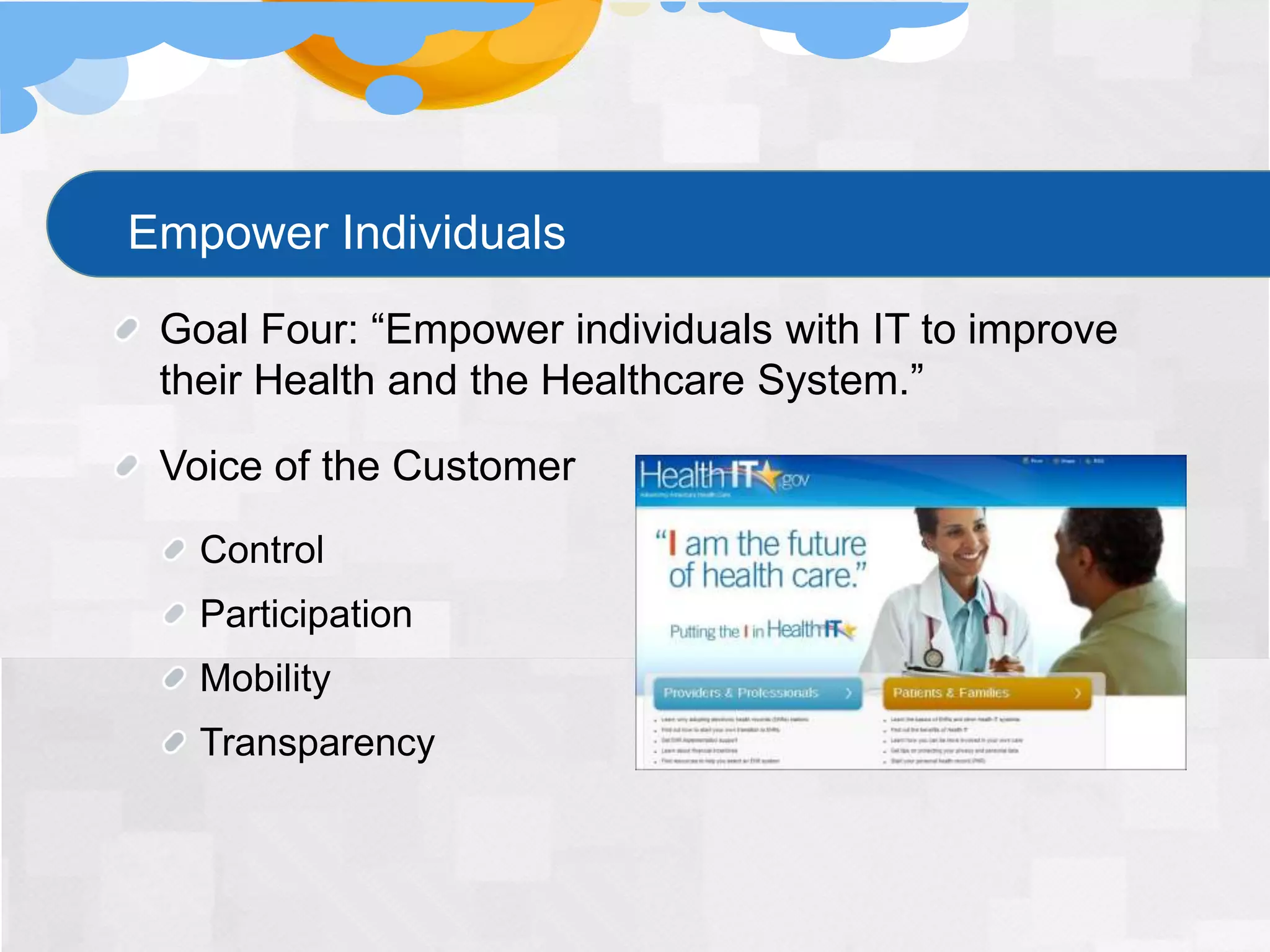 Empower Individuals
 Goal Four: “Empower individuals with IT to improve
 their Health and the Healthcare System.”

 Voice of the Customer
   Control
   Participation
   Mobility
   Transparency
 