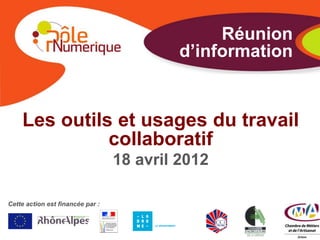 Réunion
                                           d’information


    Les outils et usages du travail
              collaboratif
                                  18 avril 2012

Cette action est financée par :
 