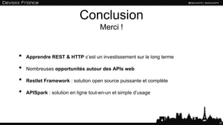 Conclusion
Merci !
51
• Apprendre REST & HTTP c’est un investissement sur le long terme
• Nombreuses opportunités autour des APIs web
• Restlet Framework : solution open source puissante et complète
• APISpark : solution en ligne tout-en-un et simple d’usage
 