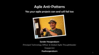 Agile Anti-Patterns
  Yes your agile projects can and will fail too




                  Sander Hoogendoorn
Principal Technology Officer & Global Agile Thoughtleader
                       Capgemini
                    @aahoogendoorn
                                                            1
 
