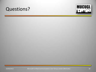 Questions?




19/04/2012   Microsoft Unified Communications User Group London (MUCUGL)   18
 