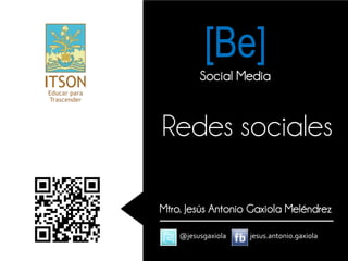 [Be]
         Social Media



Redes sociales

Mtro. Jesús Antonio Gaxiola Meléndrez

    @jesusgaxiola   jesus.antonio.gaxiola
 