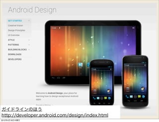 ガイドラインのほう
http://developer.android.com/design/index.html
2012年4月18日水曜日
 