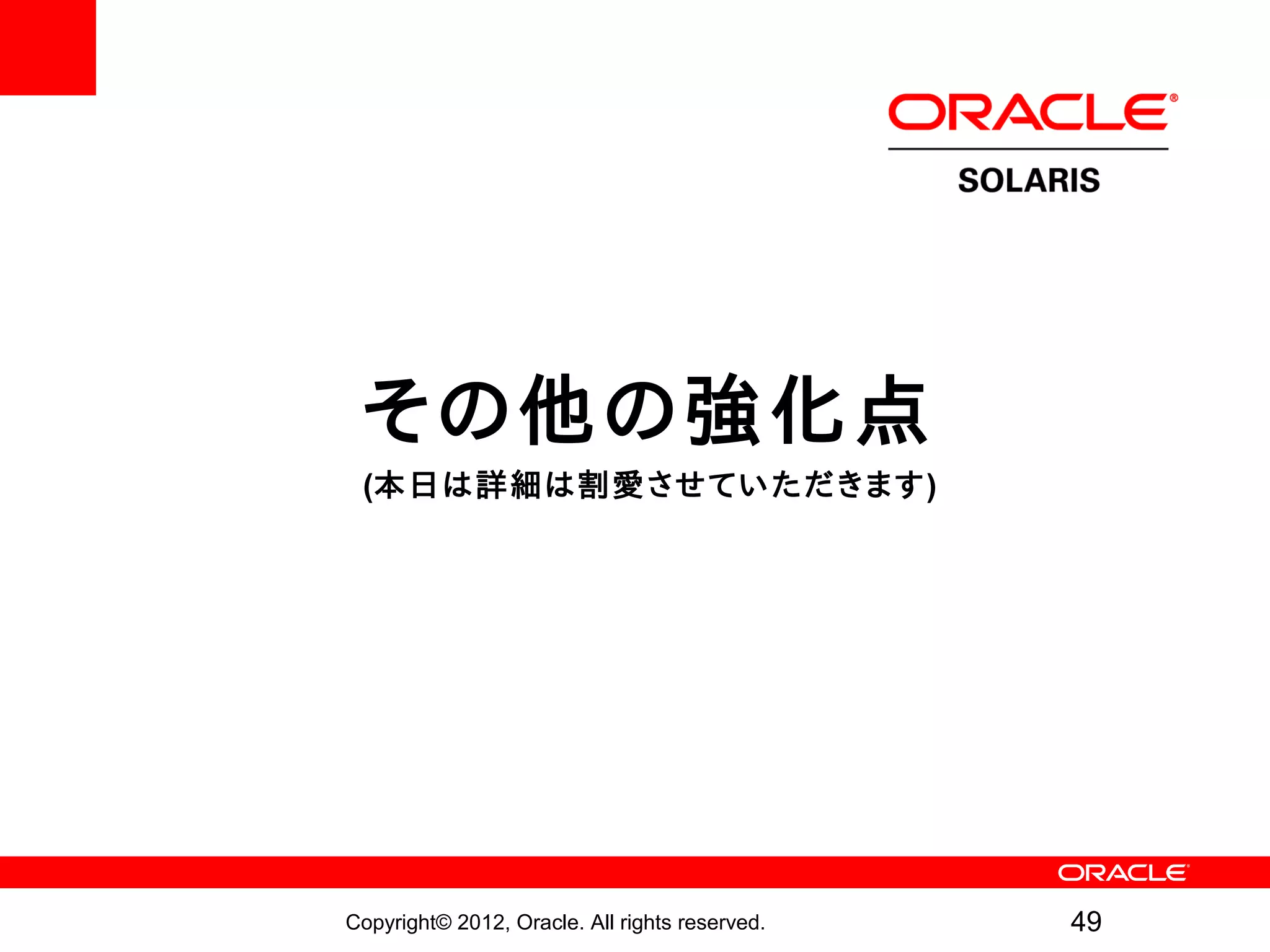 その他の強化点
 (本日は詳細は割愛させていただきます)




Copyright© 2012, Oracle. All rights reserved.   49
 