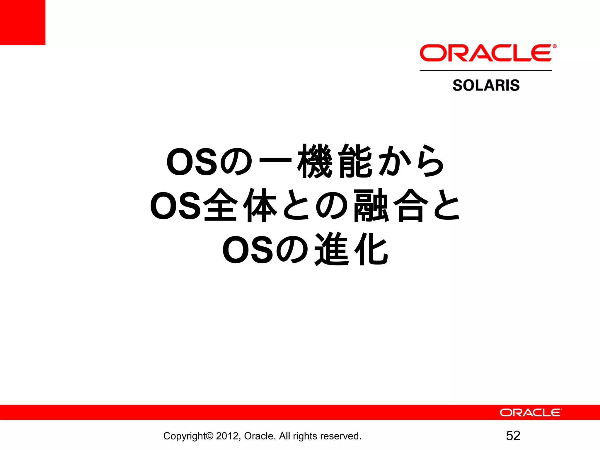 OSの一機能から
OS全体との融合と
   OSの進化



Copyright© 2012, Oracle. All rights reserved.   52
 