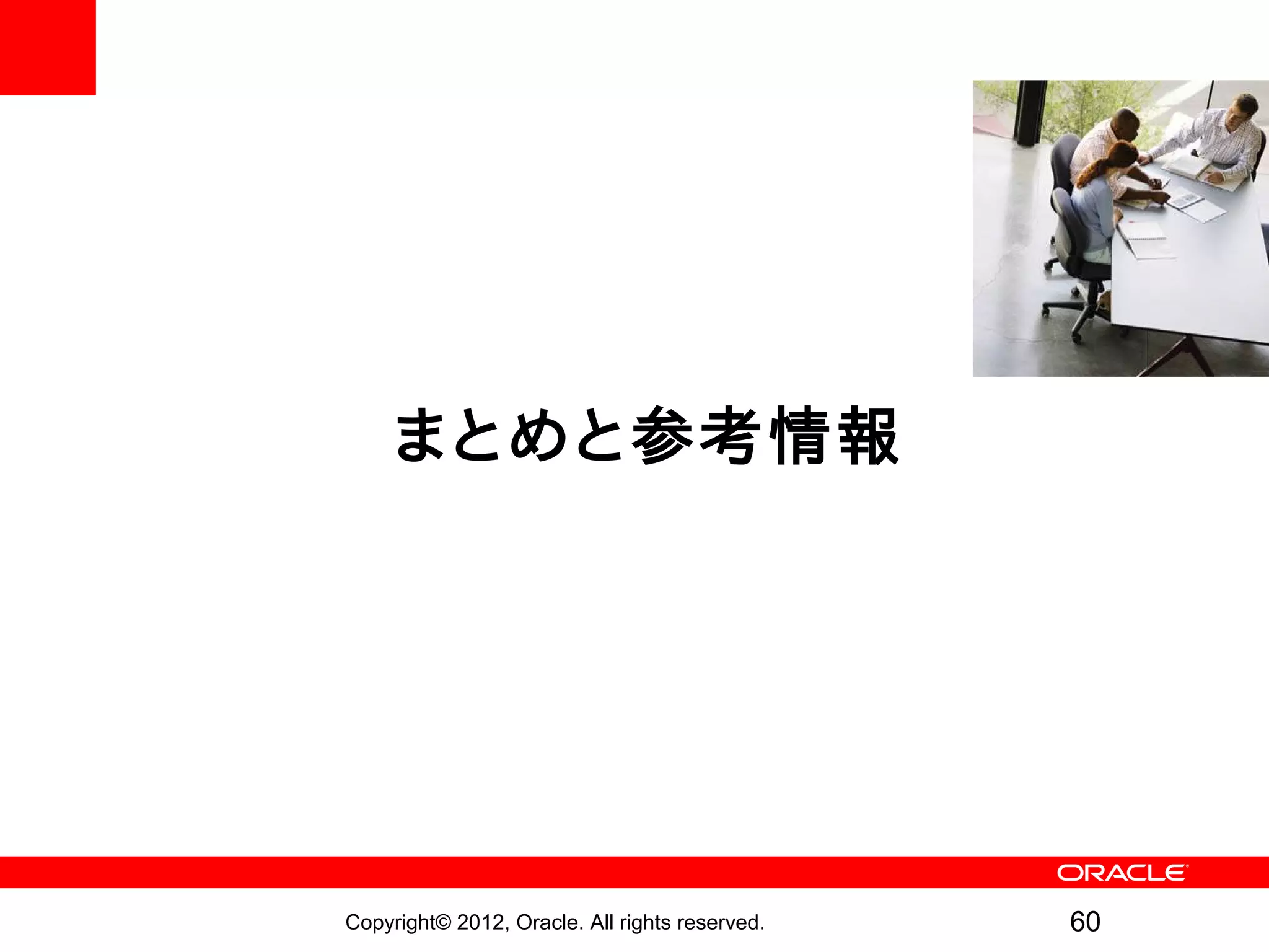 まとめと参考情報




Copyright© 2012, Oracle. All rights reserved.   60
 