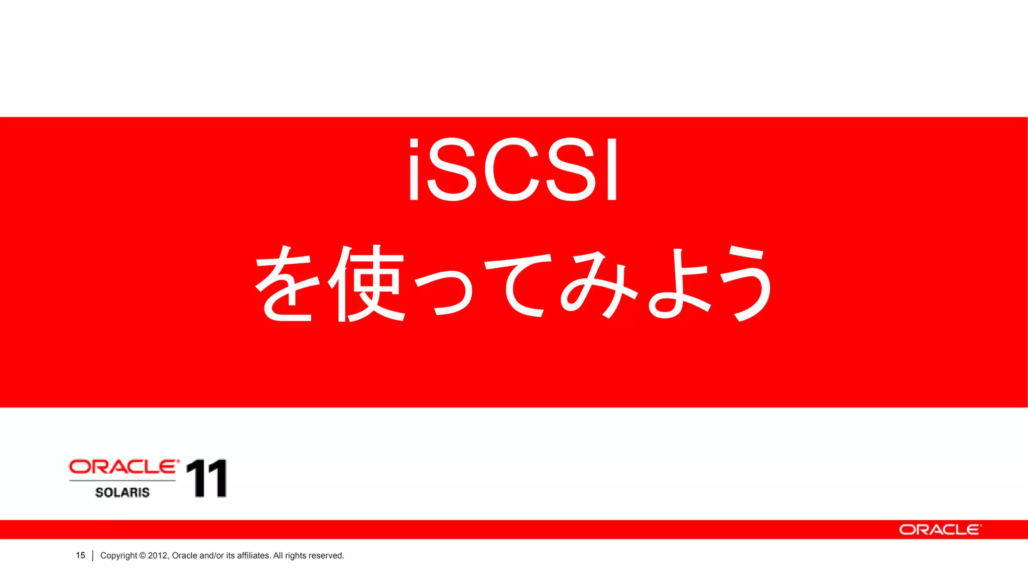 iSCSI
                                              を使ってみよう

15   Copyright © 2012, Oracle and/or its affiliates. All rights reserved.
 