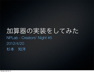 加算器の実装をしてみた
           NPLab - Creators’ Night #5
           2012/4/20
           杉本 知洋




Monday, April 23, 12
 