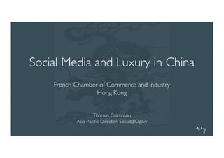 Social Media and Luxury in China
     French Chamber of Commerce and Industry
                   Hong Kong


                     Thomas Crampton
             Asia-Paciﬁc Director, Social@Ogilvy	

 