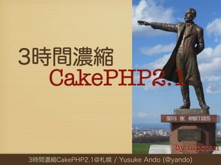 3時間濃縮
     CakePHP2.1

                                    by nipotan
3時間濃縮CakePHP2.1@札幌 / Yusuke Ando (@yando)
 