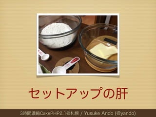 セットアップの肝
3時間濃縮CakePHP2.1@札幌 / Yusuke Ando (@yando)
 