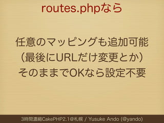 routes.phpなら


任意のマッピングも追加可能
（最後にURLだけ変更とか）
そのままでOKなら設定不要



3時間濃縮CakePHP2.1@札幌 / Yusuke Ando (@yando)
 