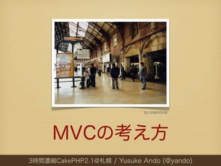 by crabchick




     MVCの考え方
3時間濃縮CakePHP2.1@札幌 / Yusuke Ando (@yando)
 