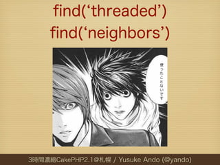 ﬁnd( threaded )
     ﬁnd( neighbors )




3時間濃縮CakePHP2.1@札幌 / Yusuke Ando (@yando)
 