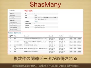 $hasMany




 複数件の関連データが取得される
3時間濃縮CakePHP2.1@札幌 / Yusuke Ando (@yando)
 