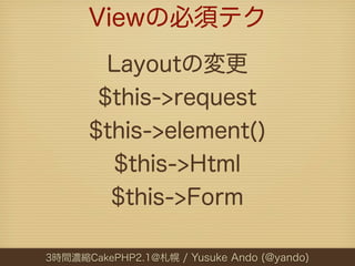 Viewの必須テク
        Layoutの変更
       $this->request
      $this->element()
         $this->Html
        $this->Form

3時間濃縮Ca...