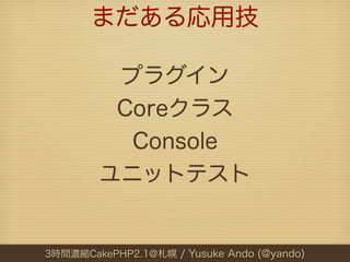 まだある応用技

         プラグイン
         Coreクラス
          Console
        ユニットテスト


3時間濃縮CakePHP2.1@札幌 / Yusuke Ando (@yando)
 