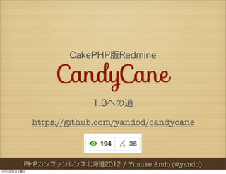 CakePHP版Redmine

                   CandyCane
                           1.0への道

              https://github.com/yandod/candycane



          PHPカンファンレンス北海道2012//Yusuke Ando (@yando)
           PHPカンファレンス北海道2012   Yusuke Ando (@yando)
12年4月21日土曜日
 