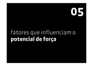 05
fatores que influenciam o
potencial de força
 