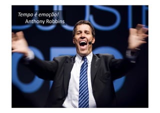 Tempo é emoção!
   Anthony Robbins
 