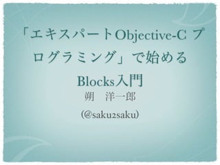 「エキスパートObjective-C プ
 ログラミング」で始める
      Blocks入門
       朔 洋一郎
      (@saku2saku)
 