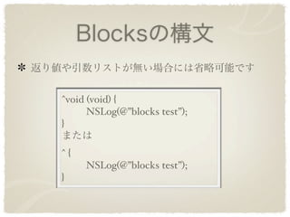 Blocksの構文
返り値や引数リストが無い場合には省略可能です


   ^void (void) {
      NSLog(@”blocks test”);
   }
   または
   ^{
      NSLog(@”blocks test”);
   }
 