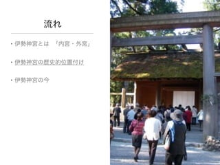 流れ

• 伊勢神宮とは 「内宮・外宮」



• 伊勢神宮の歴史的位置付け



• 伊勢神宮の今
 