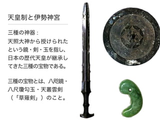 天皇制と伊勢神宮

三種の神器 : 
天照大神から授けられた
という鏡・剣・玉を指し、
日本の歴代天皇が継承し
てきた三種の宝物である。

三種の宝物とは、八咫鏡・
八尺瓊勾玉・天叢雲剣
（「草薙剣」）のこと。
 