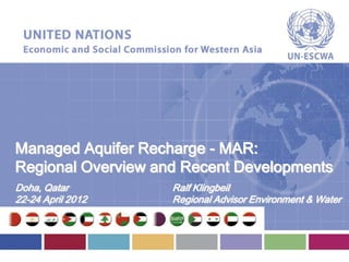 Managed Aquifer Recharge - MAR:
Regional Overview and Recent Developments
Doha, Qatar         Ralf Klingbeil
22-24 April 2012    Regional Advisor Environment & Water
 