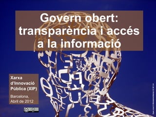 Govern obert:
        transparència i accés
           a la informació

    Xarxa
    d’Innovació




                                Open mind © Arenamontanus CC BY 3.0
    Pública (XIP)
    Barcelona,
    Abril de 2012


1
 