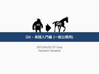 Git - 実践入門編 (一般公開用)

    2012/04/23, DT Corp
     Naomichi Yamakita
 