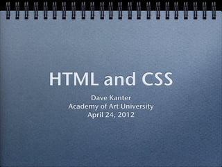 HTML and CSS
       Dave Kanter
 Academy of Art University
      April 24, 2012
 