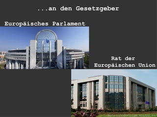 ...an den Gesetzgeber

  Europäisches Parlament




                                      Rat der
http://europarl.europa.eu/
                                 Europäischen Union




                                     http://consilium.europa.eu/
 
