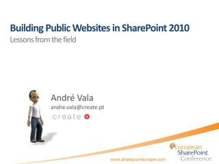 Building Public Websites inSharePoint 2010
Lessonsfromthefield
André Vala
andre.vala@create.pt
 