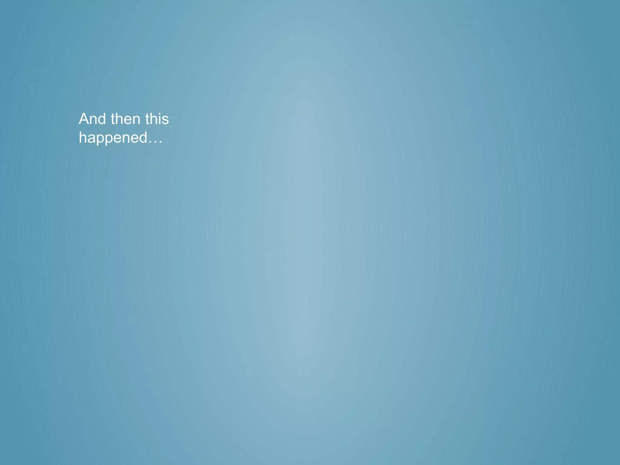 And then this
happened…
 