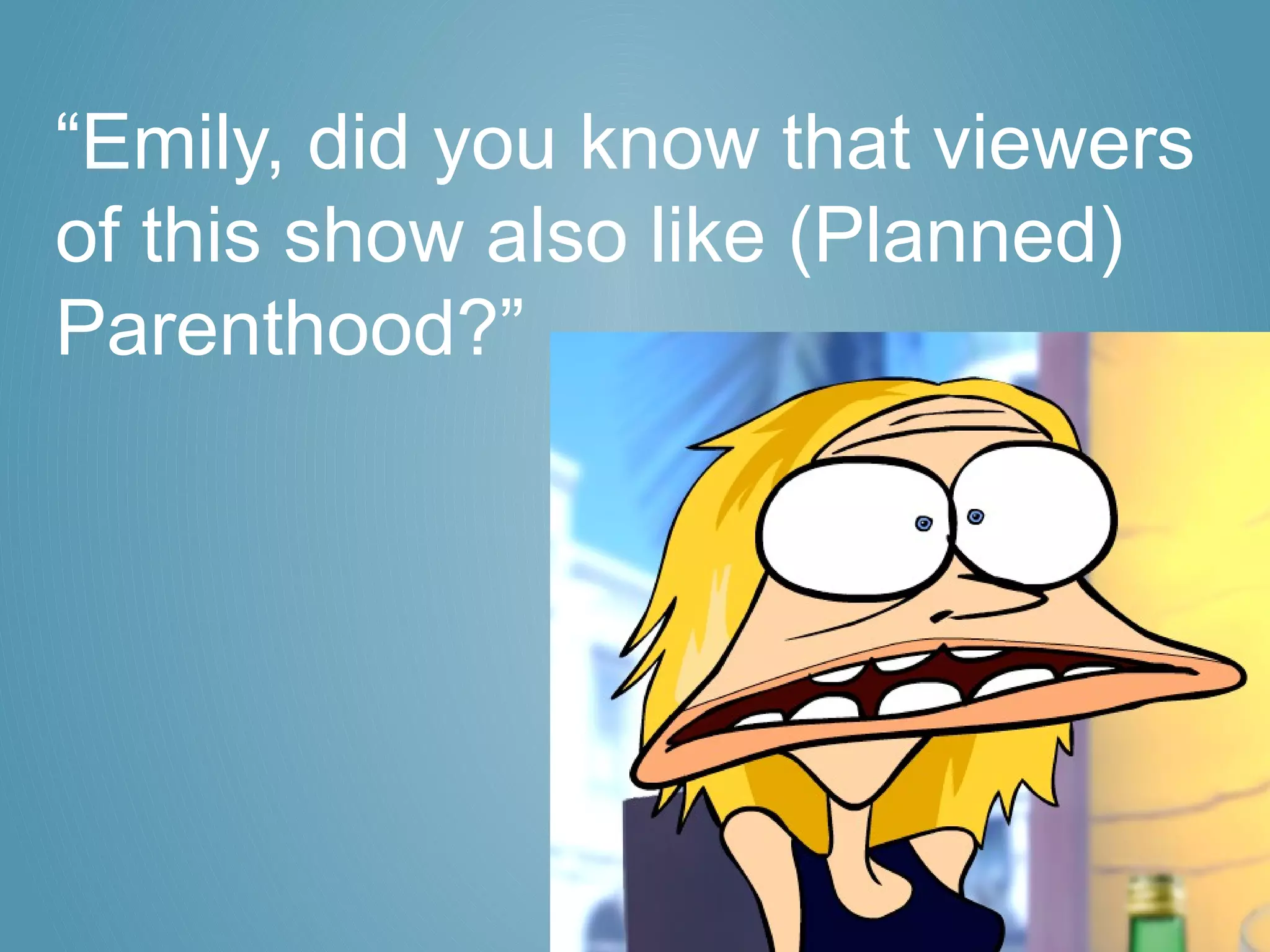 “Emily, did you know that viewers
of this show also like (Planned)
Parenthood?”
 