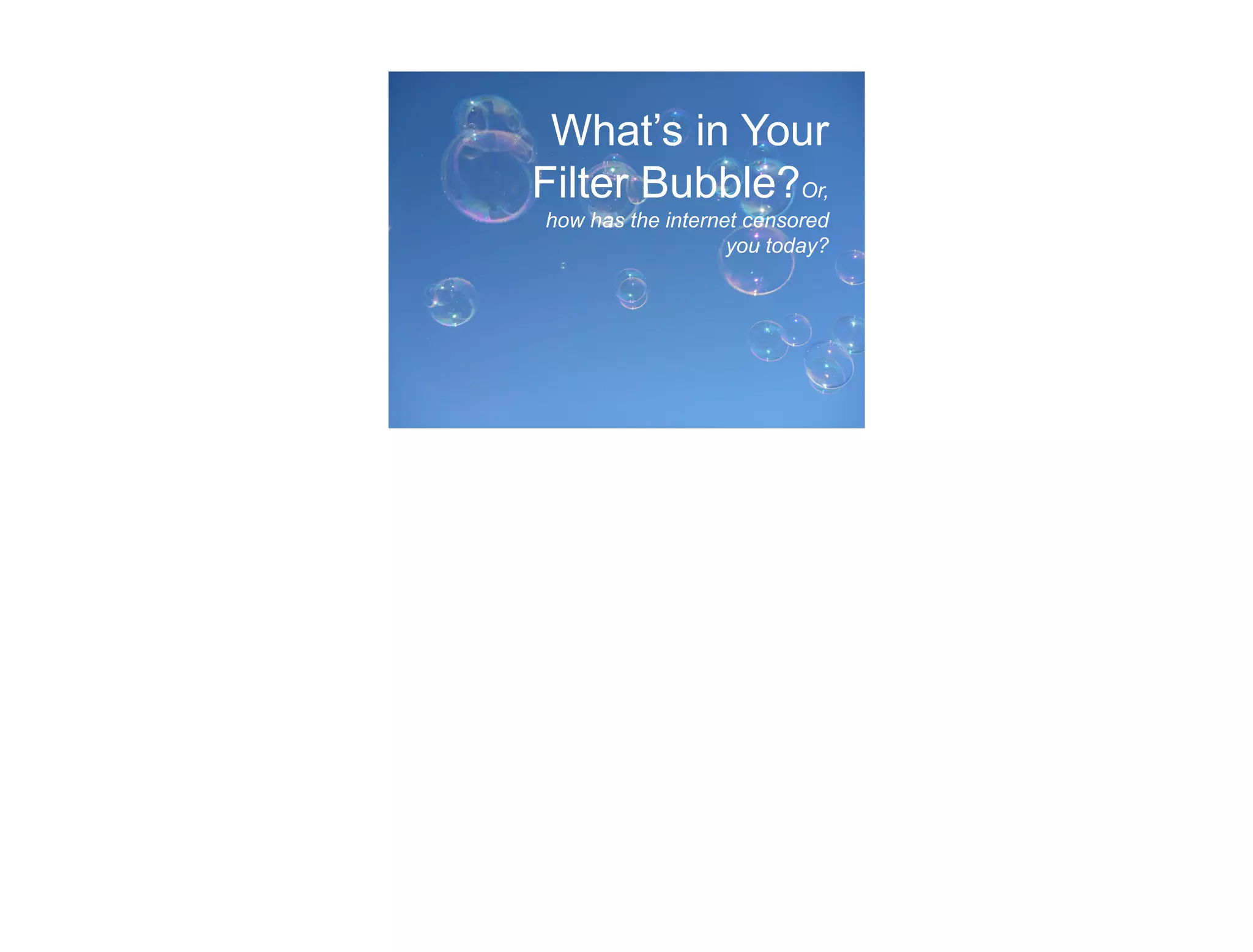 What’s in Your
Filter Bubble?Or,
how has the internet censored
                   you today?
 
