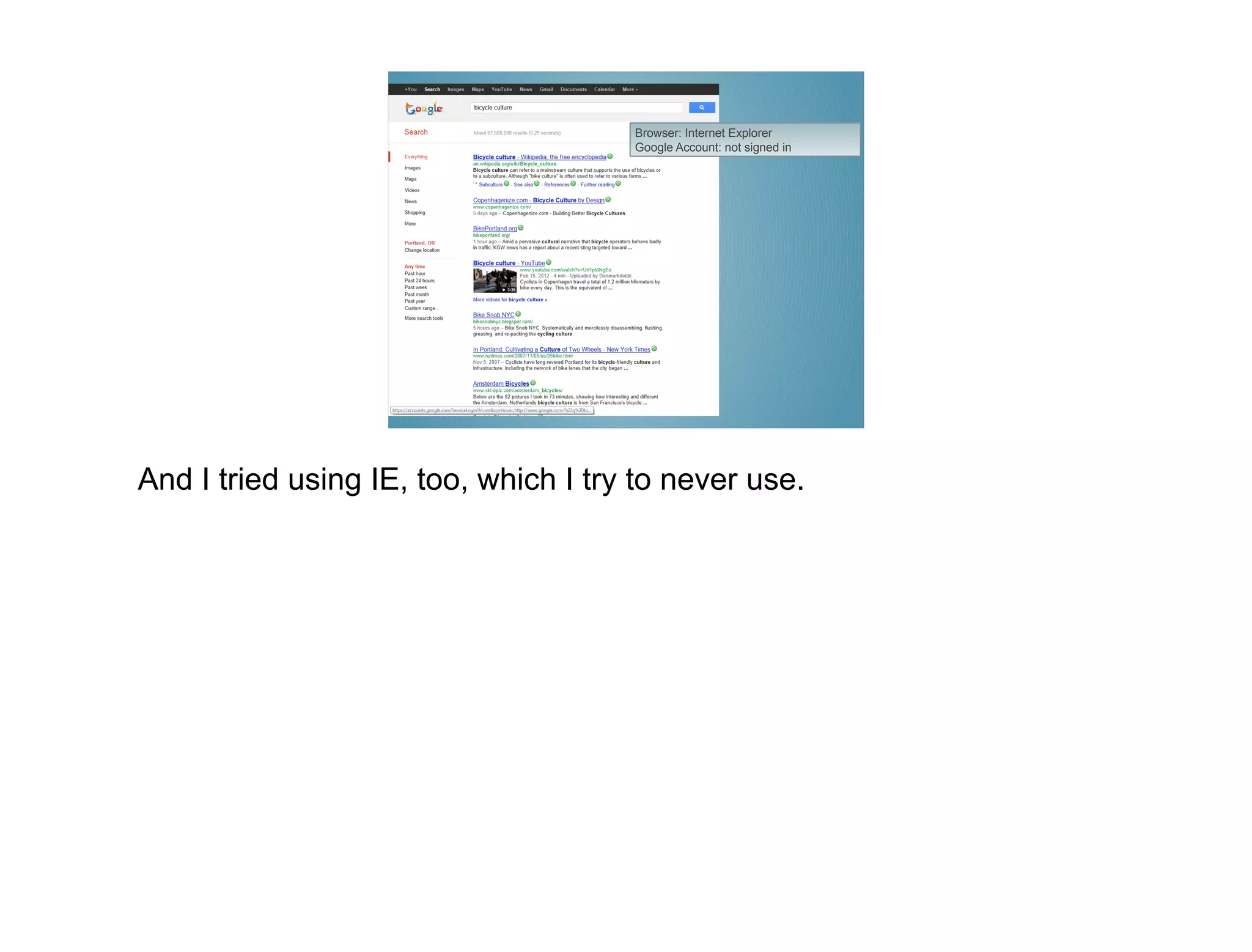 Browser: Internet Explorer
                                      Google Account: not signed in




And I tried using IE, too, which I try to never use.
 