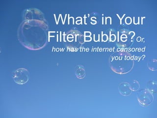 What’s in Your
Filter Bubble?Or,
how has the internet censored
                   you today?
 
