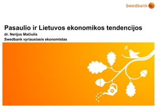 Pasaulio ir Lietuvos ekonomikos tendencijos
dr. Nerijus Mačiulis
Swedbank vyriausiasis ekonomistas




  © Swedbank
 