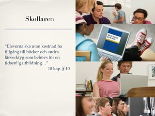Skollagen



”Eleverna ska utan kostnad ha
tillgång till böcker och andra
lärverktyg som behövs för en
tidsenlig utbildning…”
              !    !     10 kap. § 10




                                        Nordic Photos
 