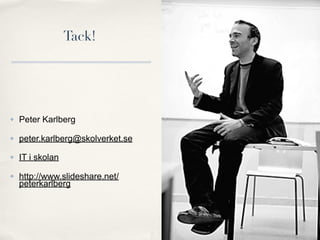 Tack!




   Peter Karlberg

   peter.karlberg@skolverket.se
   IT i skolan

   http://www.slideshare.net/
    peterkarlberg
 