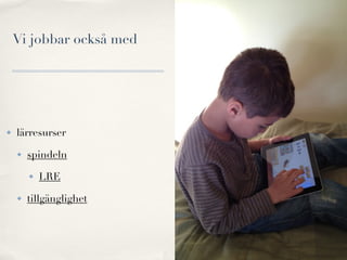 Vi jobbar också med




✤   lärresurser

    ✤   spindeln

        ✤   LRE

    ✤   tillgänglighet
 