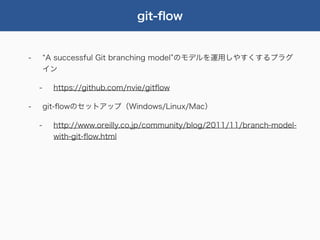 git-ﬂow


-       A successful Git branching model のモデルを運用しやすくするプラグ
        イン

    -     https://github.com/nvie/gitﬂow

-       git-ﬂowのセットアップ（Windows/Linux/Mac）

    -     http://www.oreilly.co.jp/community/blog/2011/11/branch-model-
          with-git-ﬂow.html
 