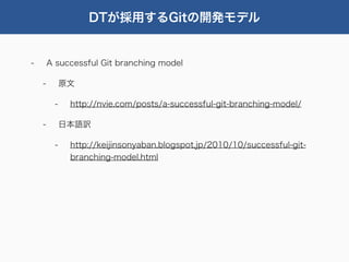 DTが採用するGitの開発モデル


-       A successful Git branching model

    -        原文

         -    http://nvie.com/posts/a-successful-git-branching-model/

    -        日本語訳

         -    http://keijinsonyaban.blogspot.jp/2010/10/successful-git-
              branching-model.html
 