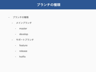 ブランチの種類


-       ブランチの種類

    -        メインブランチ

         -    master

         -    develop

    -        サポートブランチ

         -    feature

         -    release

         -    hotﬁx
 