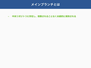 メインブランチとは


-   中央リポジトリに存在し、削除されることなく永続的に保持される
 