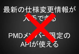 最新の仕様変更情報が
   入手できる

PMDメンバー限定の
  APIが使える
 
