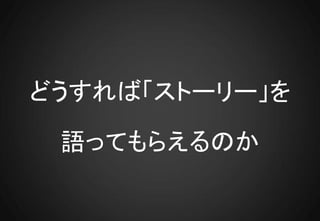 どうすれば「ストーリー」を

 語ってもらえるのか
 