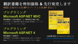 WDD 会場内の日経 BP 社ブースと日経 BP 書店にて

プログラミング
Microsoft ASP.NET MVC
特別価格にて先行発売中！ (一般発売は 5/8 予定)




プログラミング
Microsoft ASP.NET 4
特別価格にて発売中！                                  (特別価格専用, 6/30 まで)
                              http://ec.nikkeibp.co.jp/nsp/aspnetmvc/
 